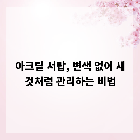 아크릴 서랍, 변색 없이 새것처럼 관리하는 비법
