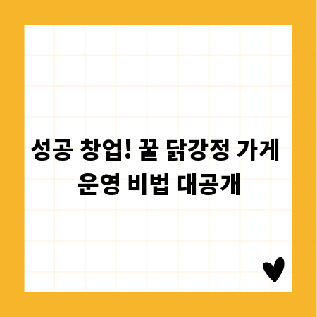 성공 창업! 꿀 닭강정 가게 운영 비법 대공개