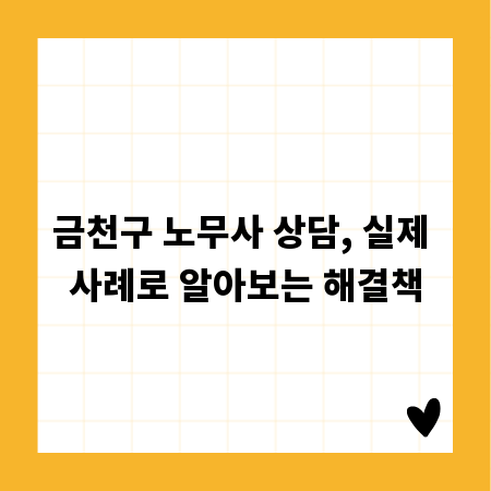 금천구 노무사 상담, 실제 사례로 알아보는 해결책