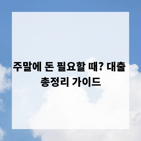주말에 돈 필요할 때? 대출 총정리 가이드