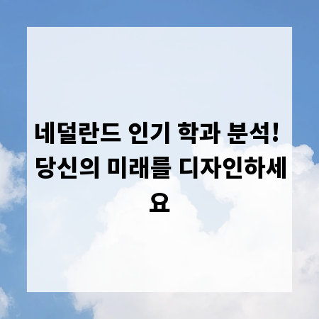 네덜란드 인기 학과 분석! 당신의 미래를 디자인하세요