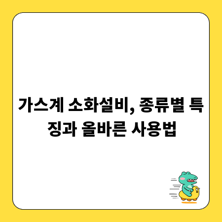 가스계 소화설비, 종류별 특징과 올바른 사용법
