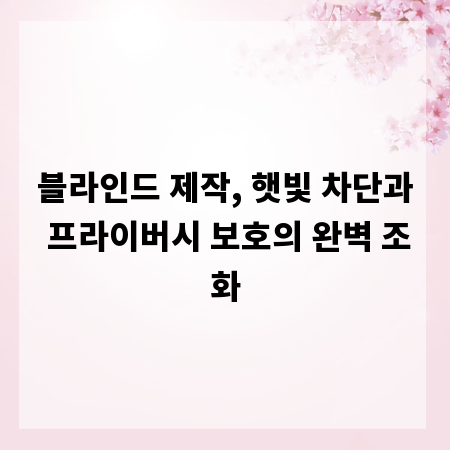 블라인드 제작, 햇빛 차단과 프라이버시 보호의 완벽 조화