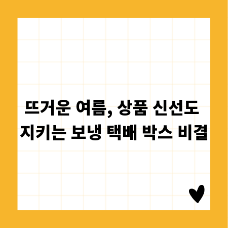 뜨거운 여름, 상품 신선도 지키는 보냉 택배 박스 비결