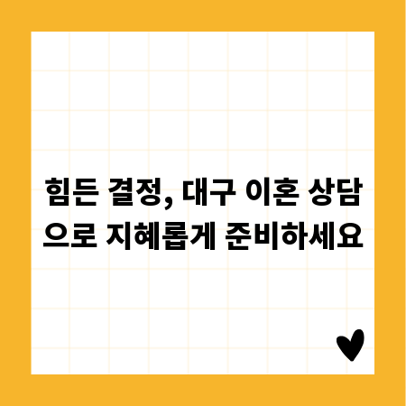 힘든 결정, 대구 이혼 상담으로 지혜롭게 준비하세요