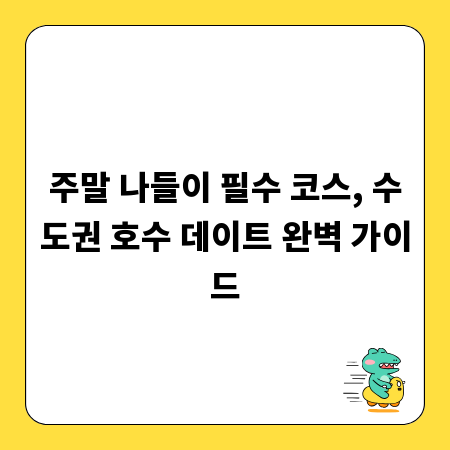 주말 나들이 필수 코스, 수도권 호수 데이트 완벽 가이드