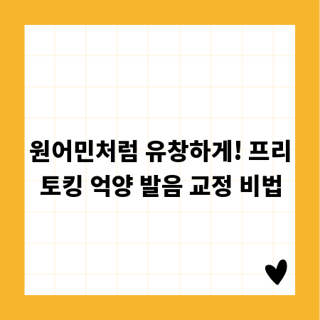 원어민처럼 유창하게! 프리토킹 억양 발음 교정 비법