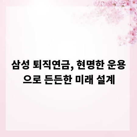 삼성 퇴직연금, 현명한 운용으로 든든한 미래 설계