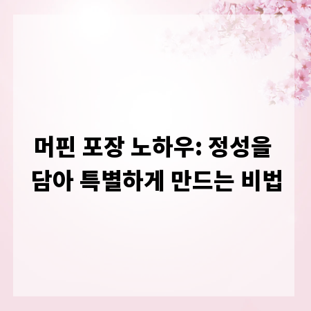 머핀 포장 노하우: 정성을 담아 특별하게 만드는 비법
