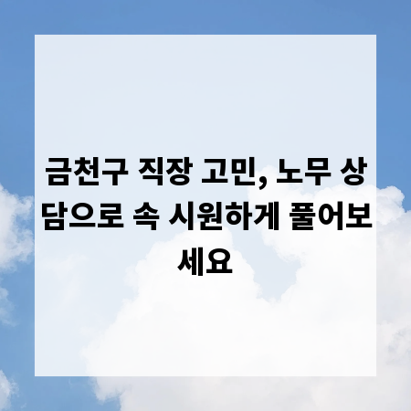 금천구 직장 고민, 노무 상담으로 속 시원하게 풀어보세요