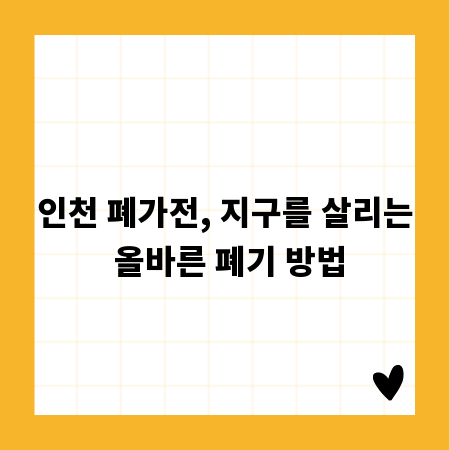 인천 폐가전, 지구를 살리는 올바른 폐기 방법