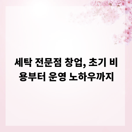 세탁 전문점 창업, 초기 비용부터 운영 노하우까지