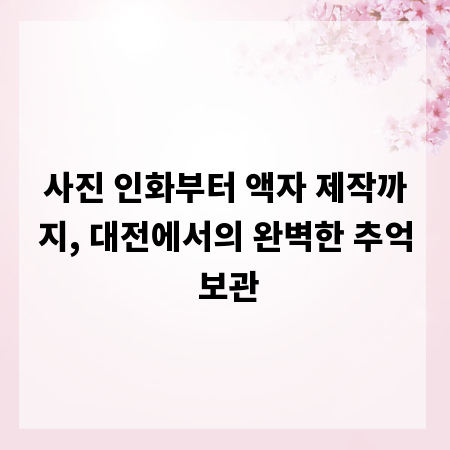 사진 인화부터 액자 제작까지, 대전에서의 완벽한 추억 보관