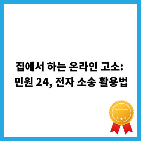 집에서 하는 온라인 고소: 민원 24, 전자 소송 활용법