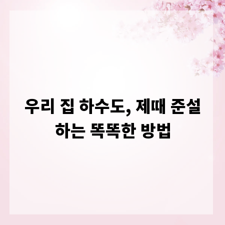 우리 집 하수도, 제때 준설하는 똑똑한 방법