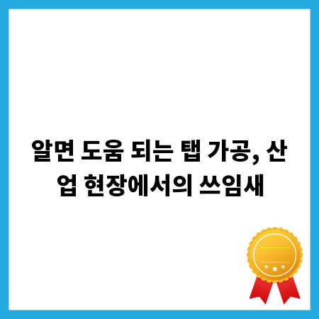 알면 도움 되는 탭 가공, 산업 현장에서의 쓰임새