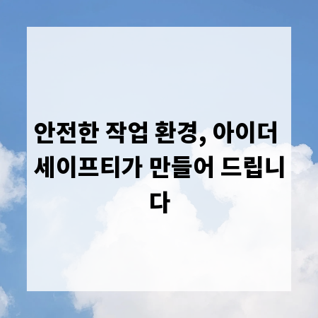 안전한 작업 환경, 아이더 세이프티가 만들어 드립니다
