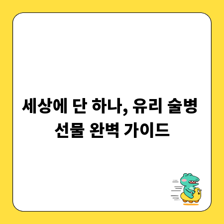 세상에 단 하나, 유리 술병 선물 완벽 가이드
