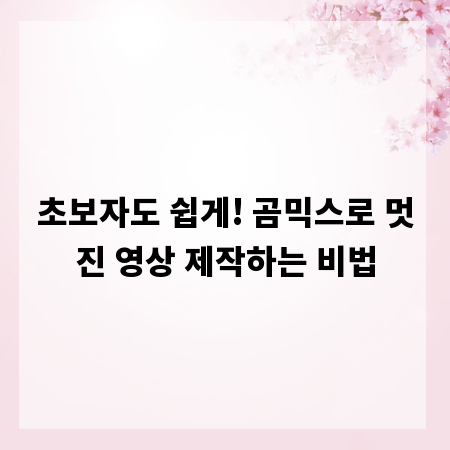 초보자도 쉽게! 곰믹스로 멋진 영상 제작하는 비법