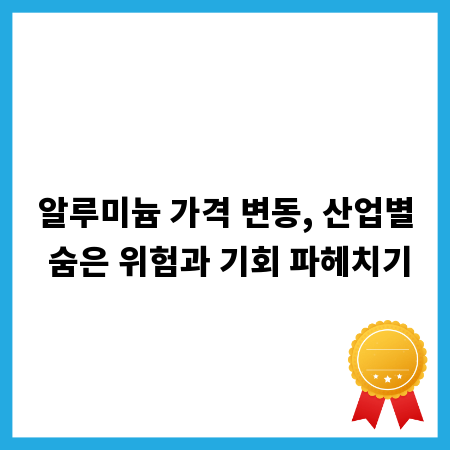 알루미늄 가격 변동, 산업별 숨은 위험과 기회 파헤치기