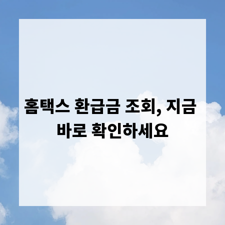 홈택스 환급금 조회, 지금 바로 확인하세요