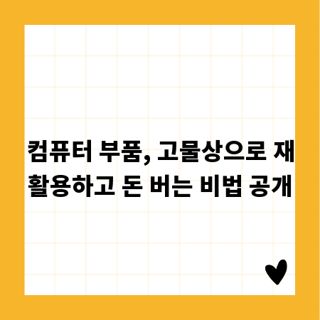 컴퓨터 부품, 고물상으로 재활용하고 돈 버는 비법 공개