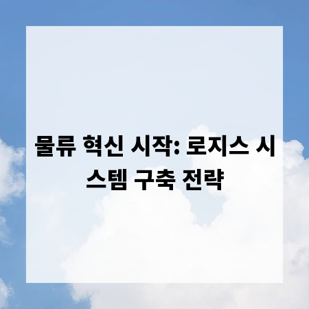 물류 혁신 시작: 로지스 시스템 구축 전략