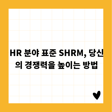 HR 분야 표준 SHRM, 당신의 경쟁력을 높이는 방법