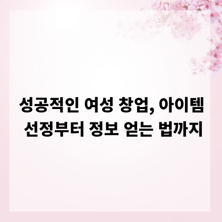 성공적인 여성 창업, 아이템 선정부터 정보 얻는 법까지