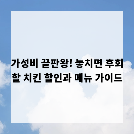 가성비 끝판왕! 놓치면 후회할 치킨 할인과 메뉴 가이드