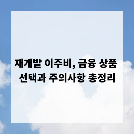 재개발 이주비, 금융 상품 선택과 주의사항 총정리
