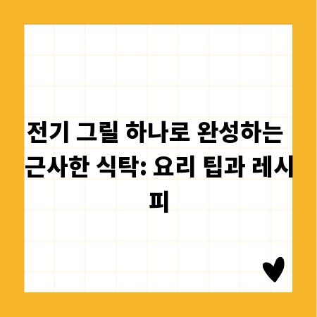 전기 그릴 하나로 완성하는 근사한 식탁: 요리 팁과 레시피