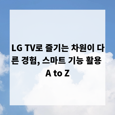 LG TV로 즐기는 차원이 다른 경험, 스마트 기능 활용 A to Z