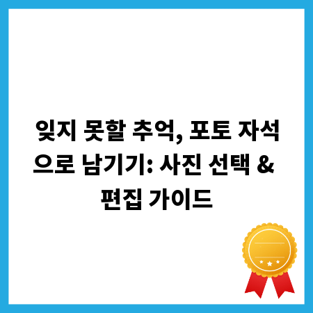 잊지 못할 추억, 포토 자석으로 남기기: 사진 선택 & 편집 가이드