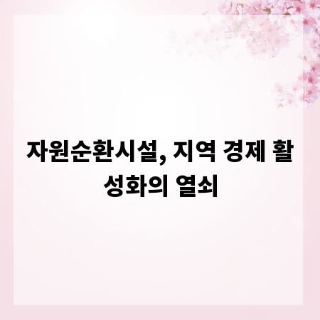 자원순환시설, 지역 경제 활성화의 열쇠