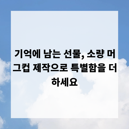 기억에 남는 선물, 소량 머그컵 제작으로 특별함을 더하세요