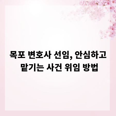 목포 변호사 선임, 안심하고 맡기는 사건 위임 방법