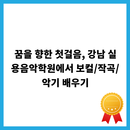 꿈을 향한 첫걸음, 강남 실용음악학원에서 보컬/작곡/악기 배우기
