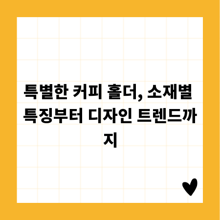 특별한 커피 홀더, 소재별 특징부터 디자인 트렌드까지