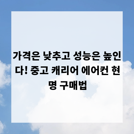 가격은 낮추고 성능은 높인다! 중고 캐리어 에어컨 현명 구매법