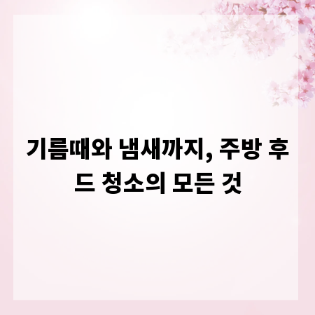 기름때와 냄새까지, 주방 후드 청소의 모든 것