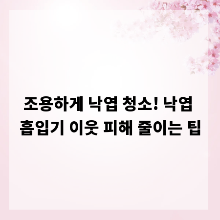 조용하게 낙엽 청소! 낙엽 흡입기 이웃 피해 줄이는 팁