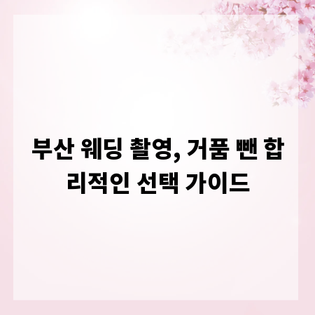 부산 웨딩 촬영, 거품 뺀 합리적인 선택 가이드