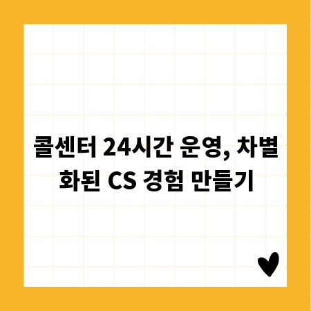 콜센터 24시간 운영, 차별화된 CS 경험 만들기