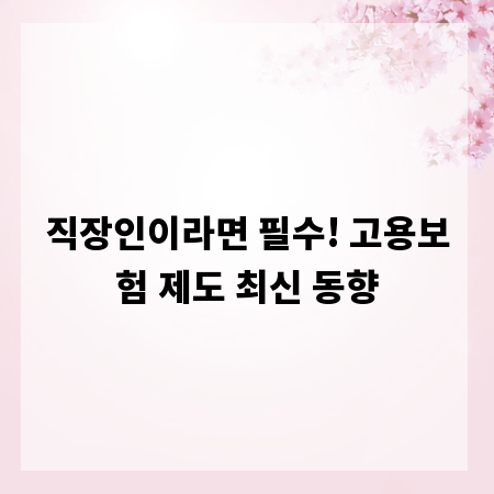 직장인이라면 필수! 고용보험 제도 최신 동향
