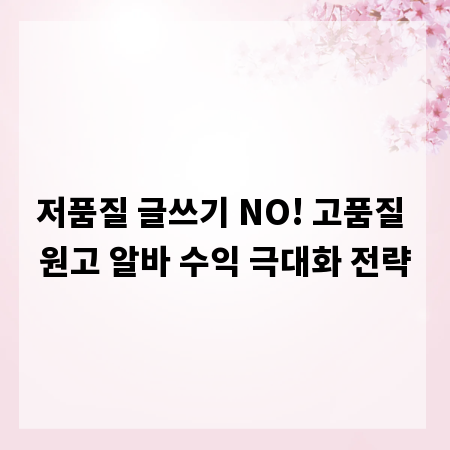 저품질 글쓰기 NO! 고품질 원고 알바 수익 극대화 전략