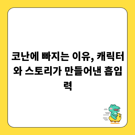 코난에 빠지는 이유, 캐릭터와 스토리가 만들어낸 흡입력