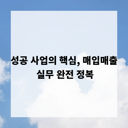 성공 사업의 핵심, 매입매출 실무 완전 정복