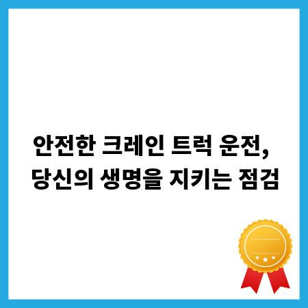 안전한 크레인 트럭 운전, 당신의 생명을 지키는 점검