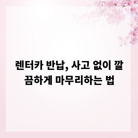 렌터카 반납, 사고 없이 깔끔하게 마무리하는 법